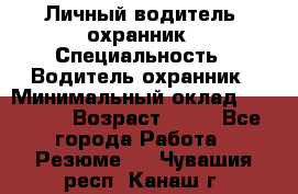 Личный водитель- охранник › Специальность ­ Водитель охранник › Минимальный оклад ­ 90 000 › Возраст ­ 41 - Все города Работа » Резюме   . Чувашия респ.,Канаш г.